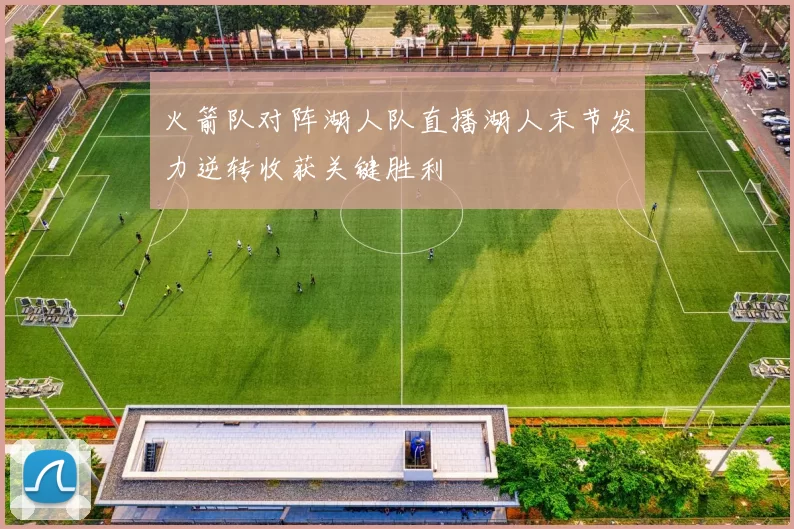 火箭队对阵湖人队直播湖人末节发力逆转收获关键胜利