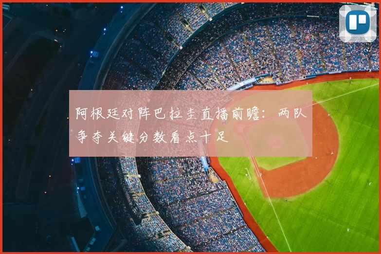 阿根廷对阵巴拉圭直播前瞻：两队争夺关键分数看点十足