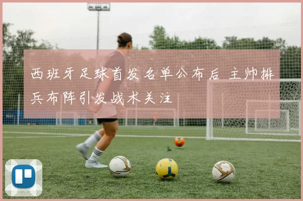 西班牙足球首发名单公布后 主帅排兵布阵引发战术关注