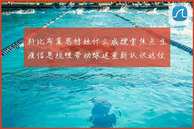 科比布莱恩特姓什么成搜索焦点 生涯信息梳理带动球迷重新认识这位传奇球星