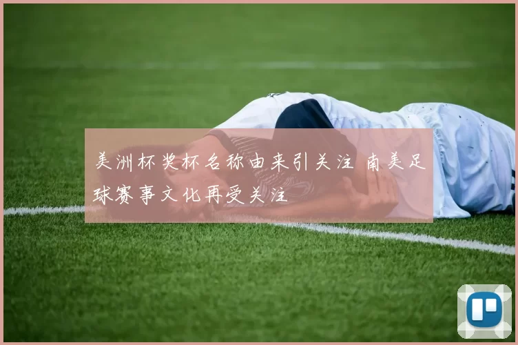 美洲杯奖杯名称由来引关注 南美足球赛事文化再受关注