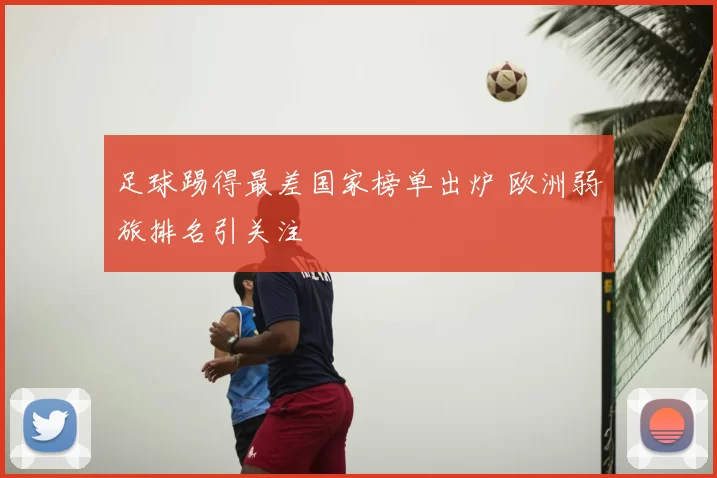 足球踢得最差国家榜单出炉 欧洲弱旅排名引关注