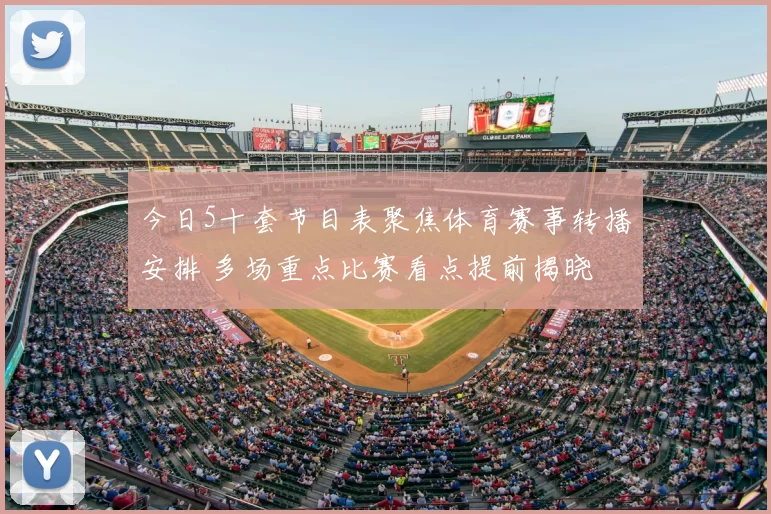 今日5十套节目表聚焦体育赛事转播安排 多场重点比赛看点提前揭晓
