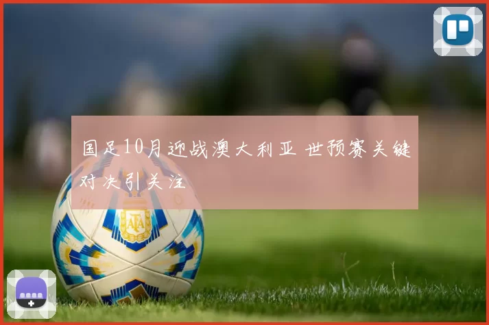 国足10月迎战澳大利亚 世预赛关键对决引关注