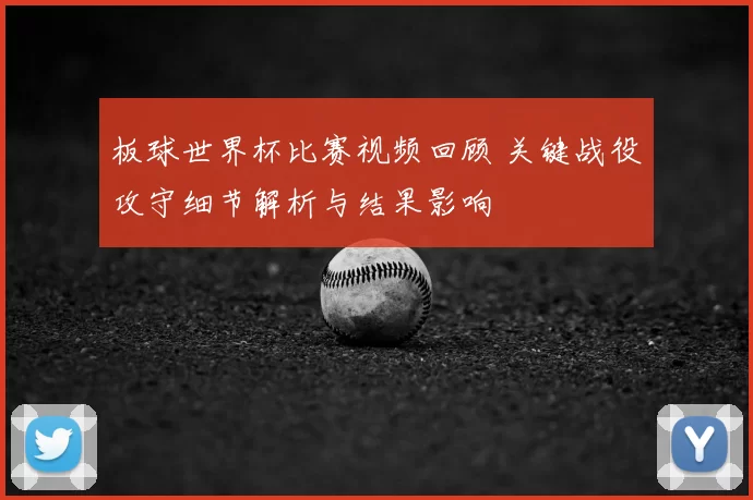 板球世界杯比赛视频回顾 关键战役攻守细节解析与结果影响