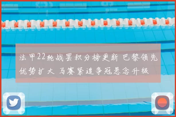 法甲22轮战罢积分榜更新 巴黎领先优势扩大 马赛紧追争冠悬念升级