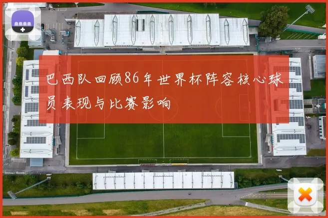 巴西队回顾86年世界杯阵容核心球员表现与比赛影响