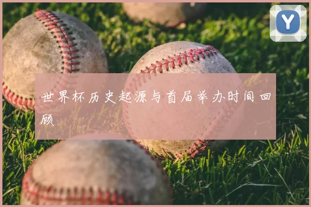 世界杯历史起源与首届举办时间回顾