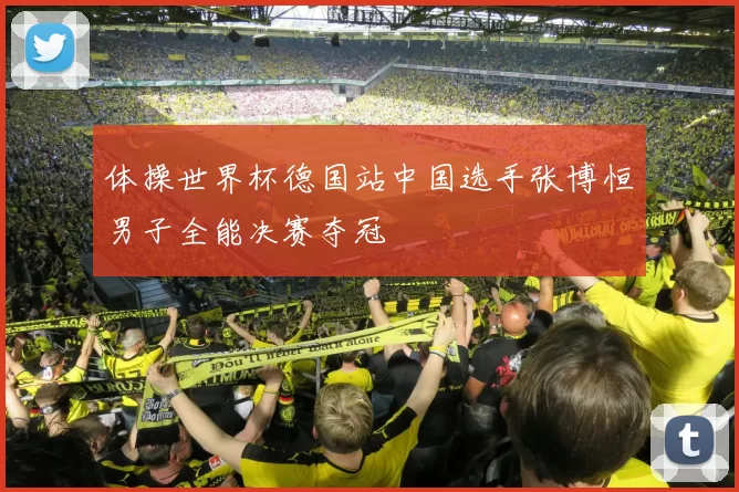 体操世界杯德国站中国选手张博恒男子全能决赛夺冠