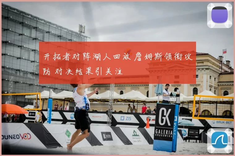 开拓者对阵湖人回放 詹姆斯领衔攻防 对决结果引关注