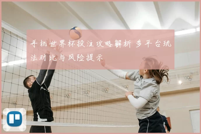 手机世界杯投注攻略解析 多平台玩法对比与风险提示