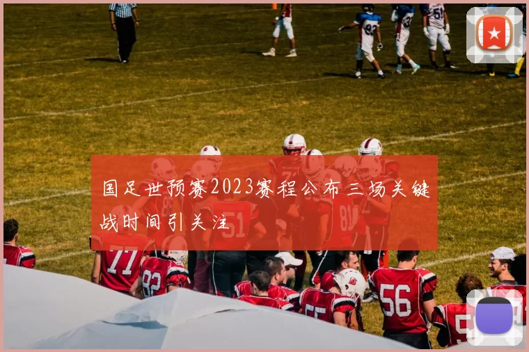 国足世预赛2023赛程公布三场关键战时间引关注