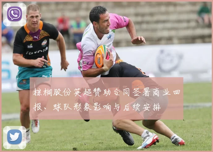棕榈股份英超赞助合同签署商业回报、球队形象影响与后续安排