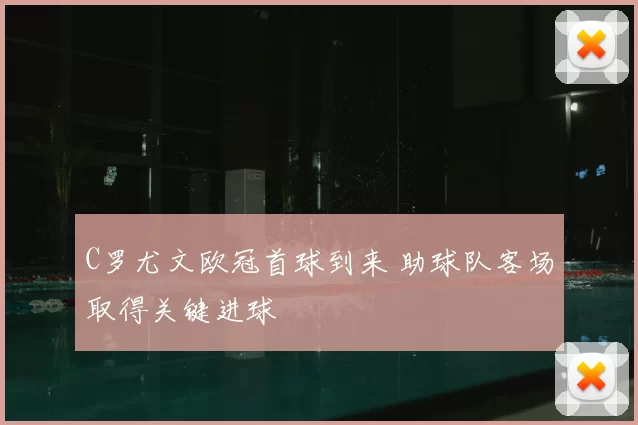 C罗尤文欧冠首球到来 助球队客场取得关键进球