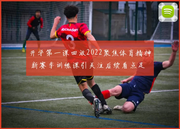 开学第一课回放2022聚焦体育精神 新赛季训练课引关注后续看点足