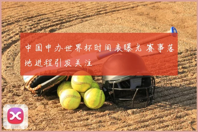 中国申办世界杯时间表曝光 赛事落地进程引发关注