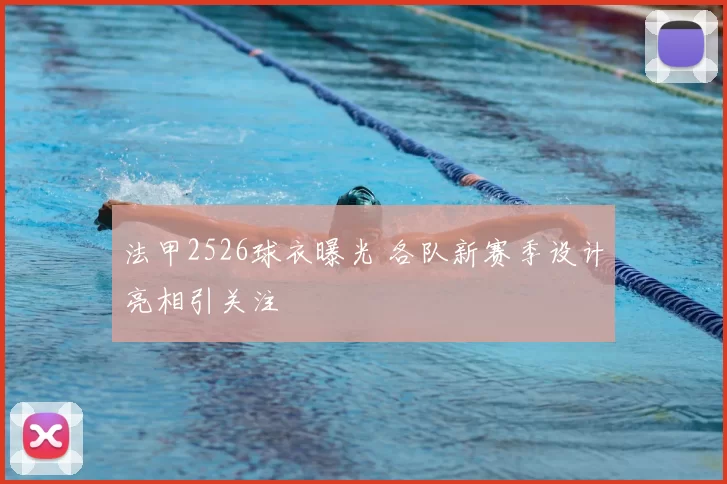 法甲2526球衣曝光 各队新赛季设计亮相引关注
