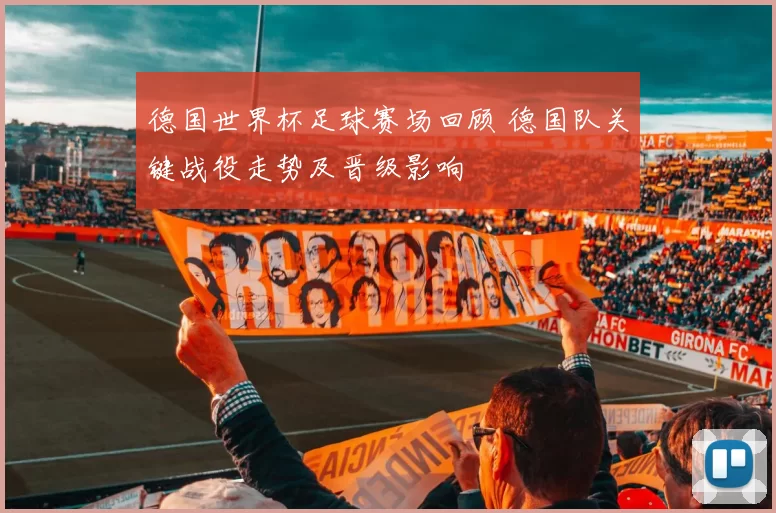 德国世界杯足球赛场回顾 德国队关键战役走势及晋级影响