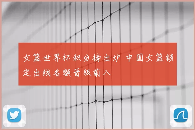 女篮世界杯积分榜出炉 中国女篮锁定出线名额晋级前八