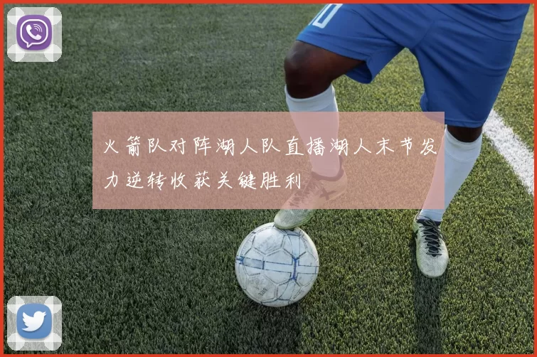 火箭队对阵湖人队直播湖人末节发力逆转收获关键胜利