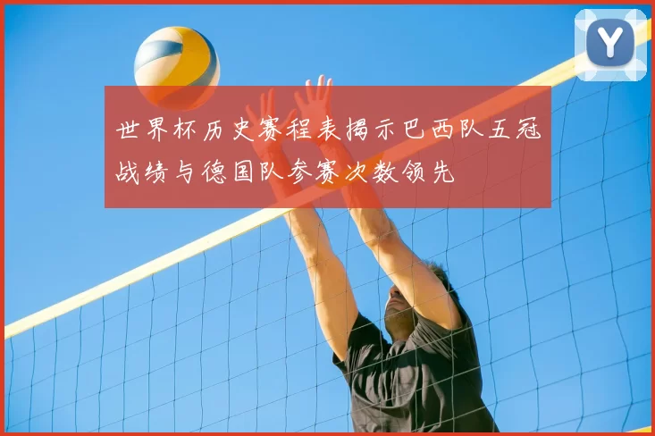 世界杯历史赛程表揭示巴西队五冠战绩与德国队参赛次数领先